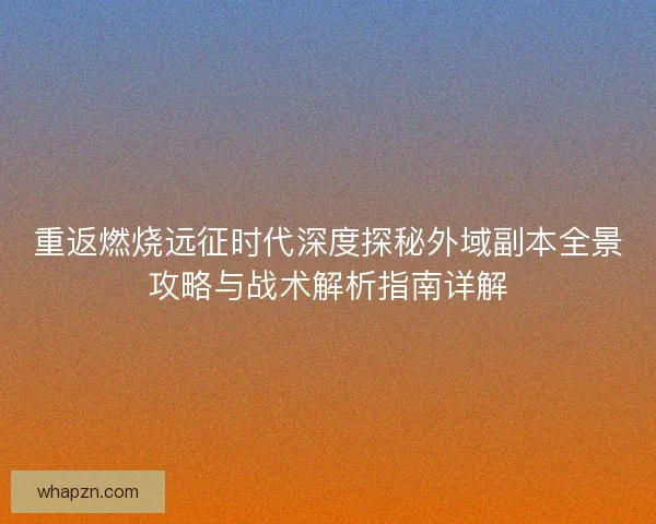 重返燃烧远征时代深度探秘外域副本全景攻略与战术解析指南详解