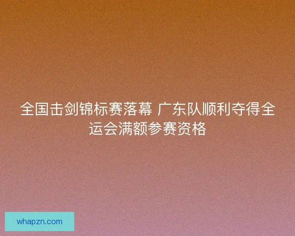 全国击剑锦标赛落幕 广东队顺利夺得全运会满额参赛资格