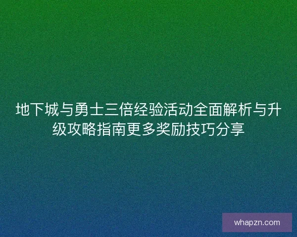 地下城与勇士三倍经验活动全面解析与升级攻略指南更多奖励技巧分享 地下城与勇士三倍经验活动全面解析与升级攻略指南更多奖励技巧分享