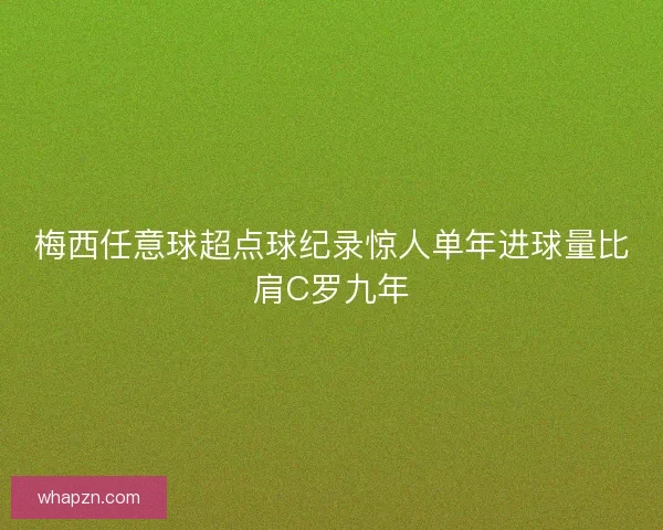 梅西任意球超点球纪录惊人单年进球量比肩C罗九年 梅西任意球超点球纪录惊人单年进球量比肩C罗九年