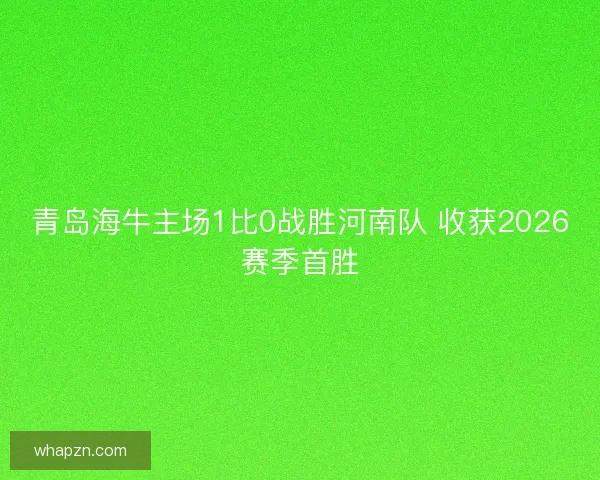 青岛海牛主场1比0战胜河南队 收获2026赛季首胜 青岛海牛主场1比0战胜河南队 收获2026赛季首胜