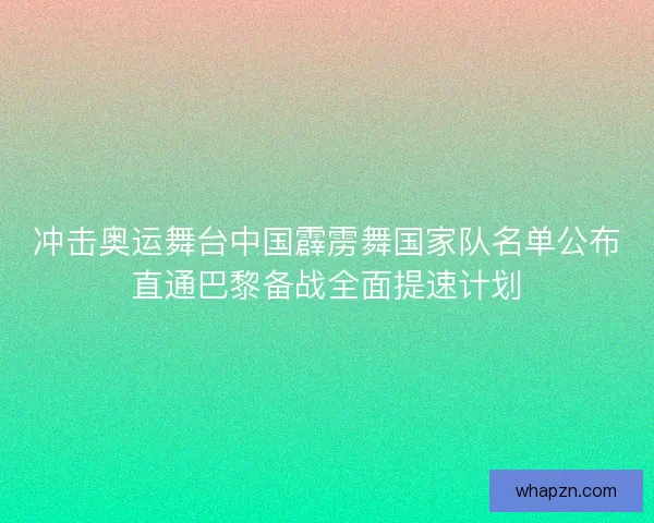 冲击奥运舞台中国霹雳舞国家队名单公布直通巴黎备战全面提速计划