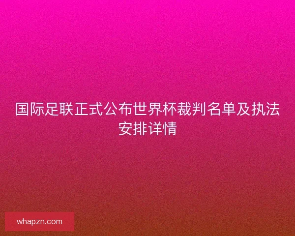 国际足联正式公布世界杯裁判名单及执法安排详情 国际足联正式公布世界杯裁判名单及执法安排详情