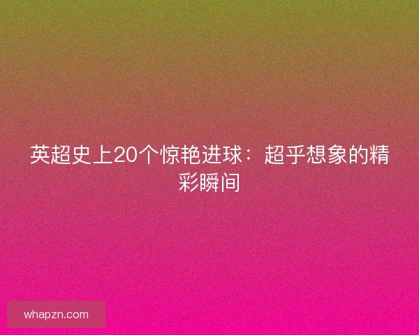 英超史上20个惊艳进球：超乎想象的精彩瞬间