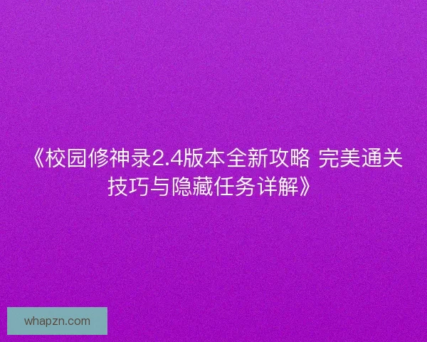 《校园修神录2.4版本全新攻略 完美通关技巧与隐藏任务详解》