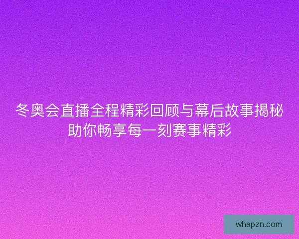 冬奥会直播全程精彩回顾与幕后故事揭秘助你畅享每一刻赛事精彩