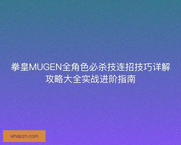拳皇MUGEN全角色必杀技连招技巧详解攻略大全实战进阶指南