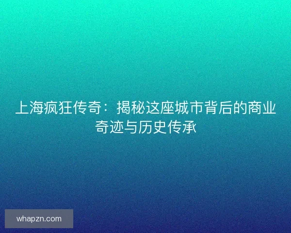 上海疯狂传奇：揭秘这座城市背后的商业奇迹与历史传承